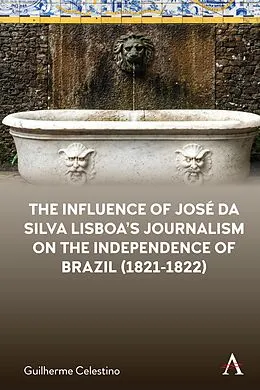 E-Book (epub) The Influence of José da Silva Lisboa's Journalism on the Independence of Brazil (1821-1822) von Guilherme Celestino