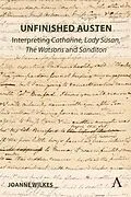 E-Book (epub) Unfinished Austen: Interpreting "Catharine", "Lady Susan", "The Watsons" and "Sanditon" von Joanne Wilkes
