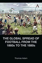 Livre Relié The Global Spread of Football from the 1860s to the 1880s de Thomas Adam