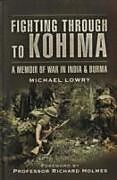 Fighting Through to Kohima: A Memoir of War in India & Burma