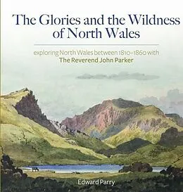 E-Book (epub) Glories and the Wildness of North Wales - Exploring North Wales 1810-1860 with the Reverend John Parker von Parry Edward Parry