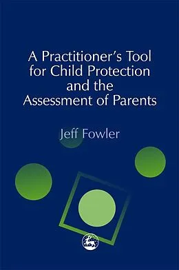 E-Book (epub) A Practitioners' Tool for Child Protection and the Assessment of Parents von Jeff Fowler