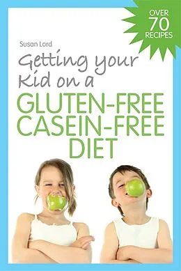 E-Book (pdf) Getting Your Kid on a Gluten-Free Casein-Free Diet von Susan Lord
