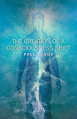 E-Book (epub) The Creation of a Consciousness Shift von Paul Lenda