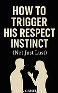E-Book (epub) How To Trigger His Respect Instinct von Lisa Griselda
