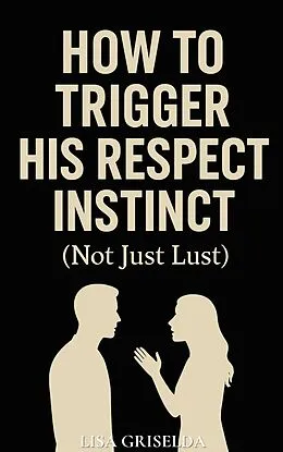 E-Book (epub) How To Trigger His Respect Instinct von Lisa Griselda