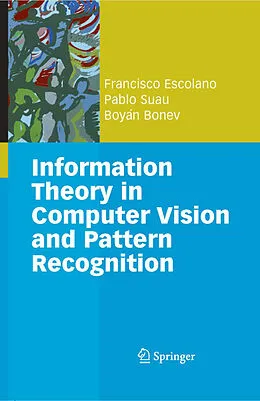 E-Book (pdf) Information Theory in Computer Vision and Pattern Recognition von Francisco Escolano Ruiz, Pablo Suau Pérez, Boyán Ivanov Bonev