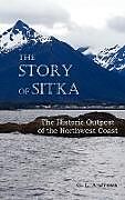 Fester Einband The Story of Sitka the Historic Outpost of the Northwest Coast (Fully Illustrated.) von C. L. Andrews