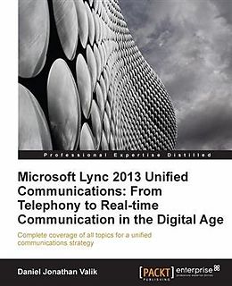 E-Book (pdf) Microsoft Lync 2013 Unified Communications: From Telephony to Real-Time Communication in the Digital Age von Daniel Jonathan Valik