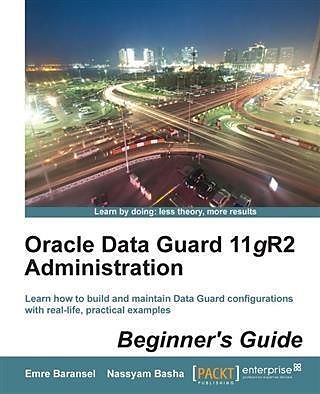 Oracle Data Guard 11gR2 Administration Beginner's Guide