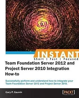E-Book (pdf) Instant Team Foundation Server 2012 and Project Server 2010 Integration How-to von Gary P. Gauvin