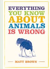 eBook (epub) Everything You Know About Animals is Wrong de Matt Brown