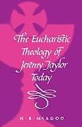 Kartonierter Einband The Eucharistic Theology of Jeremy Taylor Today von H. R. Mcadoo
