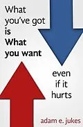 E-Book (epub) What You've Got Is What You Want - Even If It Hurts von Adam E Jukes