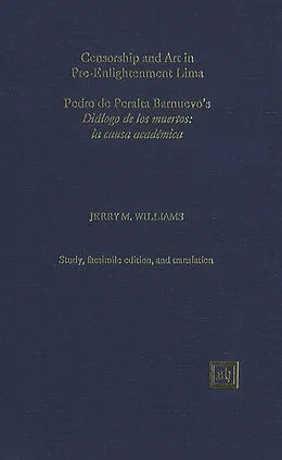 E-Book (pdf) Censorship and Art in Pre-Enlightenment Lima. Pedro de Peralta Barnuevo's 'Diálogo de los muertos: la causa académica' von Jerry M. Williams