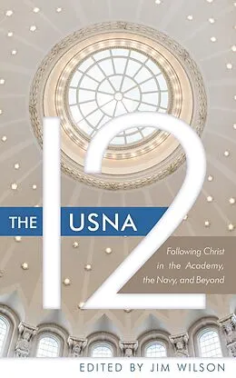 E-Book (epub) The USNA 12: Following Christ in the Academy, the Navy, and Beyond von Jim Wilson, Cal Dunlap, John Knubel