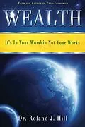E-Book (epub) Wealth: It's In Your Worship Not Your Works von Roland J. Hill