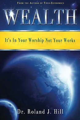 E-Book (epub) Wealth: It's In Your Worship Not Your Works von Roland J. Hill