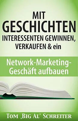 E-Book (epub) MIT GESCHICHTEN INTERESSENTEN GEWINNEN, VERKAUFEN & ein Network-Marketing-Geschäft aufbauen von Tom "Big Al" Schreiter
