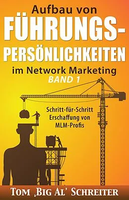 E-Book (epub) Aufbau von FÜHRUNGSPERSÖNLICHKEITEN im Network Marketing BAND 1: Schritt-für-Schritt Anleitung zur Ausbildung von MLM-Profis von Tom "Big Al" Schreiter