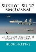 Couverture cartonnée Sukhoi Su-27sm(3)/Skm: Multifunctional Strike Fighter from Amur de Hugh Harkins