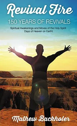 E-Book (epub) Revival Fire, 150 Years of Revivals, Spiritual Awakenings and Moves of the Holy Spirit: Days of Heaven on Earth! von Mathew Backholer