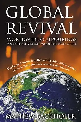 E-Book (epub) Global Revival, Worldwide Outpourings, Forty-Three Visitations of the Holy Spirit: The Great Commission, Revivals in Asia, Africa, Europe, North and South America, Australia and Oceania von Mathew Backholer