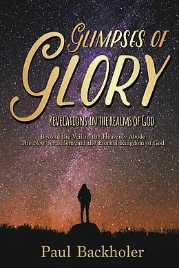 E-Book (epub) Glimpses of Glory, Revelations in the Realms of God. Beyond the Veil in the Heavenly Abode. The New Jerusalem and the Eternal Kingdom of God von Paul Backholer