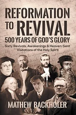 E-Book (epub) Reformation to Revival, 500 Years of God's Glory: Sixty Revivals, Awakenings and Heaven-Sent Visitations of the Holy Spirit von Mathew Backholer