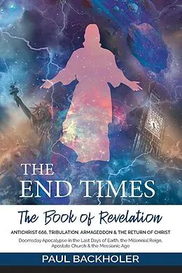 E-Book (epub) The End Times, the Book of Revelation, Antichrist 666, Tribulation, Armageddon and the Return of Christ: Doomsday Apocalypse in the Last Days of Earth, the Millennial Reign, Apostate Church & the Mess von Paul Backholer