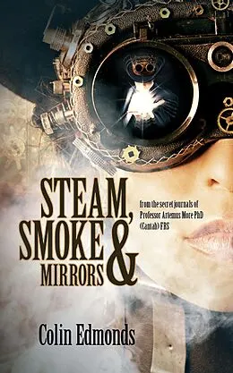 E-Book (epub) Steam, Smoke & Mirrors - from the secret journals of Professor Artemus More PhD (Cantab) FRS (Michael Magister & Phoebe Le Breton, #1) von Colin Edmonds