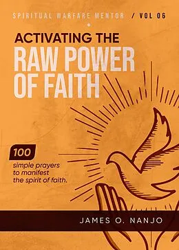 E-Book (epub) Activating the Raw Power of Faith (Spiritual Warfare Mentor, #6) von James O. Nanjo