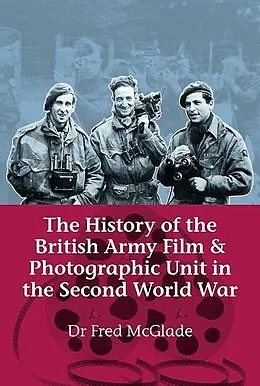 E-Book (epub) History of the British Army Film and Photographic Unit in the Second World War von McGlade Fred McGlade