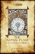 Kartonierter Einband The Astral Plane- its scenery, inhabitants & phenomena von Charles Webster Leadbeater