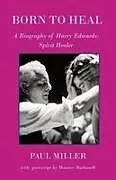 Kartonierter Einband Born to Heal - a Biography of Harry Edwards, the spirit healer von Paul Miller, Maurice Barbanell