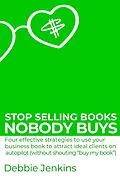 E-Book (epub) Stop Selling Books Nobody Buys: Four Effective Strategies To Use Your Business Book To Attract Ideal Clients On Autopilot Without Shouting "Buy My Book" (Ideas Into Assets, #2) von Debbie Jenkins