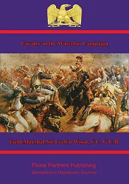 E-Book (epub) Cavalry in the Waterloo Campaign von V. C. G. C. B. Field Marshal Evelyn Wood