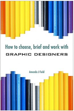 E-Book (pdf) How to Choose, Brief and Work with Graphic Designers von Amanda J. Field