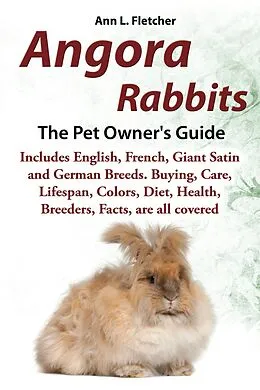 E-Book (epub) Angora Rabbits, The Pet Owner's Guide, Includes English, French, Giant, Satin and German Breeds. Buying, Care, Lifespan, Colors, Diet, Health, Breeders, Facts, are all covered von Ann L. Fletcher