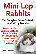 E-Book (epub) Mini Lop Rabbits, The Complete Owner's Guide to Mini Lop Bunnies, How to Care for your Mini Lop Eared Rabbit, including Breeding, Lifespan, Colors, Health, Personality, Diet and Facts von Ann L. Fletcher