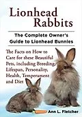 E-Book (epub) Lionhead Rabbits, The Complete Owner's Guide to Lionhead Bunnies, The Facts on How to Care for these Beautiful Pets, including Breeding, Lifespan, Personality, Health, Temperament and Diet von Ann L. Fletcher