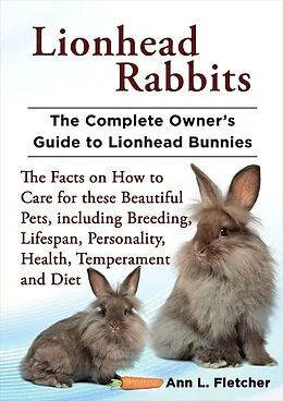 E-Book (epub) Lionhead Rabbits, The Complete Owner's Guide to Lionhead Bunnies, The Facts on How to Care for these Beautiful Pets, including Breeding, Lifespan, Personality, Health, Temperament and Diet von Ann L. Fletcher
