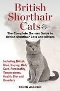 Kartonierter Einband British Shorthair Cats, The Complete Owners Guide to British Shorthair Cats and Kittens Including British Blue, Buying, Daily Care, Personality, Temperament, Health, Diet and Breeders von Colette Anderson