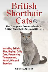 eBook (epub) British Shorthair Cats, The Complete Owners Guide to British Shorthair Cats and Kittens Including British Blue, Buying, Daily Care, Personality, Temperament, Health, Diet and Breeders de Colette Anderson