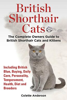 eBook (epub) British Shorthair Cats, The Complete Owners Guide to British Shorthair Cats and Kittens Including British Blue, Buying, Daily Care, Personality, Temperament, Health, Diet and Breeders de Colette Anderson