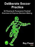 E-Book (epub) Deliberate Soccer Practice: 50 Passing & Possession Football Exercises to Improve Decision-Making von Ray Power