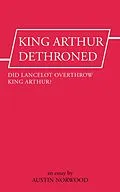 E-Book (epub) King Arthur Dethroned: Did Lancelot Overthrow King Arthur? - An Essay von Austin Norwood