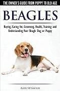 Kartonierter Einband Beagles - The Owner's Guide from Puppy to Old Age - Choosing, Caring for, Grooming, Health, Training and Understanding Your Beagle Dog or Puppy von Alex Seymour