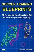 E-Book (epub) Soccer Training Blueprints: 15 Ready-to-Run Sessions for Outstanding Attacking Play von James Jordan