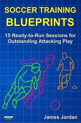 E-Book (epub) Soccer Training Blueprints: 15 Ready-to-Run Sessions for Outstanding Attacking Play von James Jordan
